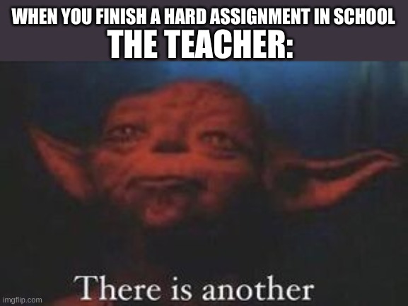 yoda |  THE TEACHER:; WHEN YOU FINISH A HARD ASSIGNMENT IN SCHOOL | image tagged in yoda there is another,lol | made w/ Imgflip meme maker