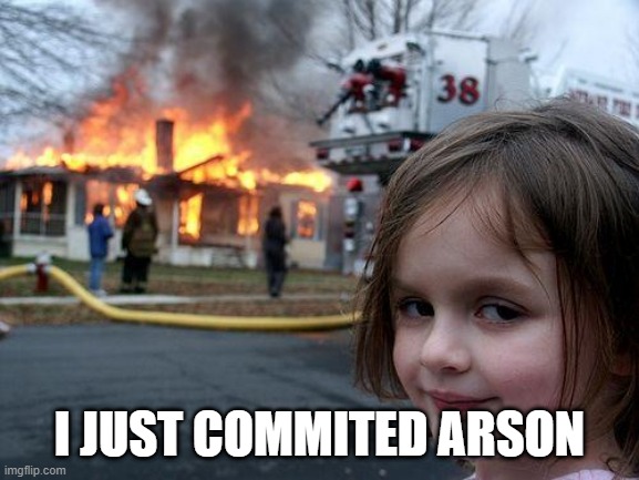 Disaster Girl Meme | I JUST COMMITED ARSON | image tagged in memes,disaster girl | made w/ Imgflip meme maker