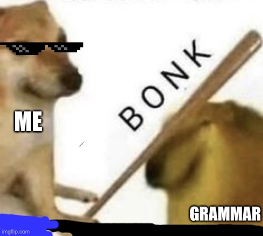 Bonk |  ME; GRAMMAR | image tagged in bonk | made w/ Imgflip meme maker