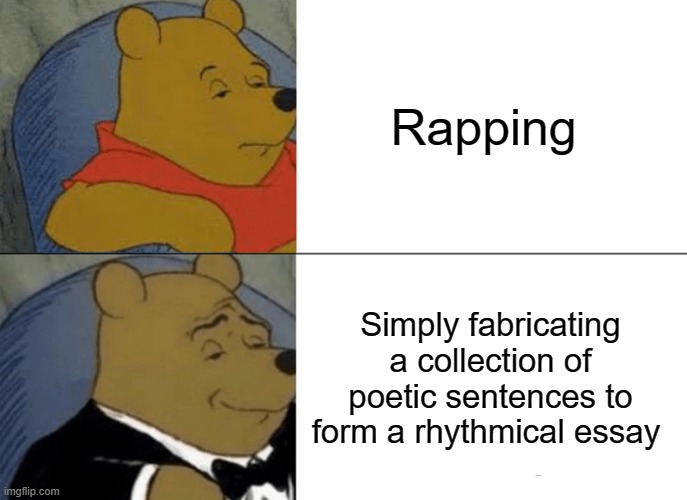 Winnie the Pooh | Rapping; Simply fabricating a collection of poetic sentences to form a rhythmical essay | image tagged in memes,tuxedo winnie the pooh | made w/ Imgflip meme maker