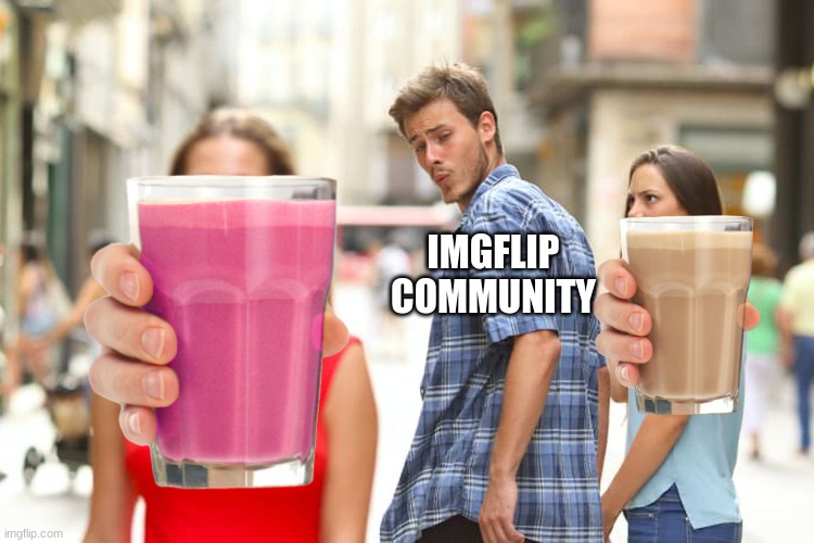 From choccy to Strawy | IMGFLIP COMMUNITY | image tagged in memes,distracted boyfriend | made w/ Imgflip meme maker
