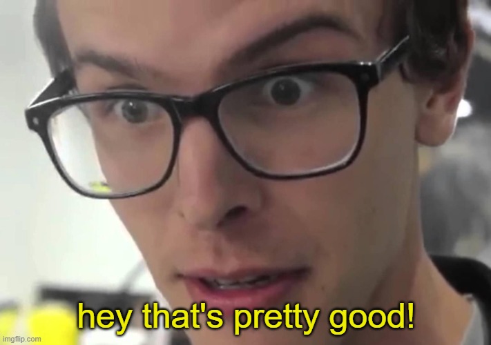 Hey that's pretty good | hey that's pretty good! | image tagged in hey that's pretty good | made w/ Imgflip meme maker