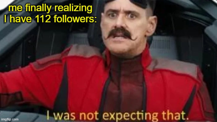 thanks, I guess? Pretty unexpected. | me finally realizing I have 112 followers: | image tagged in i was not expecting that | made w/ Imgflip meme maker
