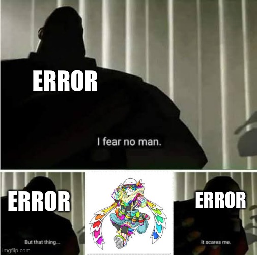 I Fear No Man | ERROR ERROR ERROR | image tagged in i fear no man | made w/ Imgflip meme maker