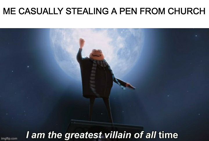 heh |  ME CASUALLY STEALING A PEN FROM CHURCH | image tagged in i am the greatest villain of all time,sacrilegious,despicable me diabolical plan gru template,stealing,evil,mwahahaha | made w/ Imgflip meme maker