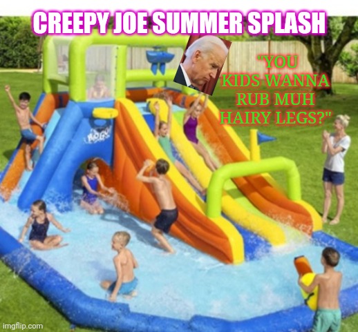 CREEPY JOE SUMMER SPLASH; "YOU KIDS WANNA RUB MUH HAIRY LEGS?" | image tagged in creepy joe biden,if those kids could read they'd be very upset | made w/ Imgflip meme maker