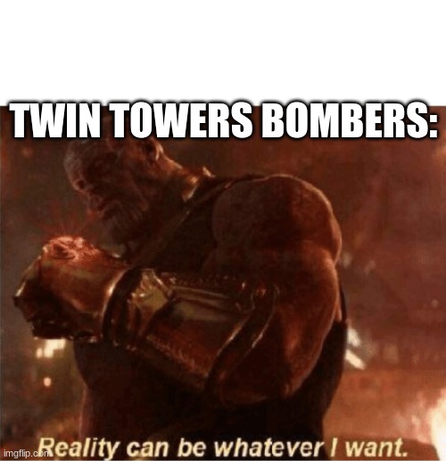 Reality can be whatever I want. | TWIN TOWERS BOMBERS: | image tagged in reality can be whatever i want | made w/ Imgflip meme maker