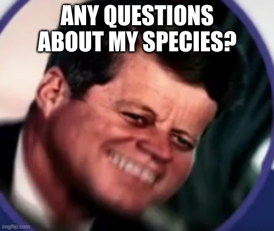 Kennedy in pain | ANY QUESTIONS ABOUT MY SPECIES? | image tagged in kennedy in pain | made w/ Imgflip meme maker