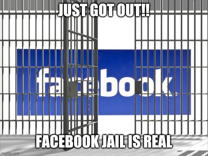 Facebook jail | JUST GOT OUT!! FACEBOOK JAIL IS REAL | image tagged in facebook jail | made w/ Imgflip meme maker