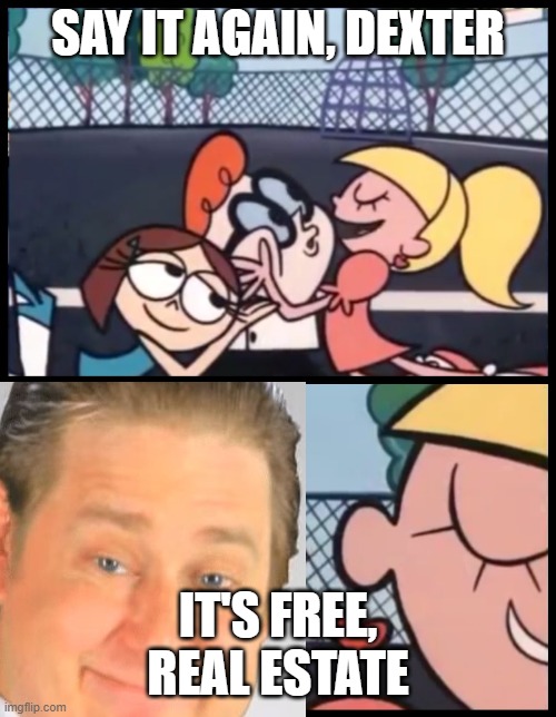 free real estate | SAY IT AGAIN, DEXTER; IT'S FREE, REAL ESTATE | image tagged in memes,say it again dexter | made w/ Imgflip meme maker