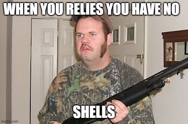 Canadian red neck  | WHEN YOU RELIES YOU HAVE NO; SHELLS | image tagged in canadian red neck | made w/ Imgflip meme maker