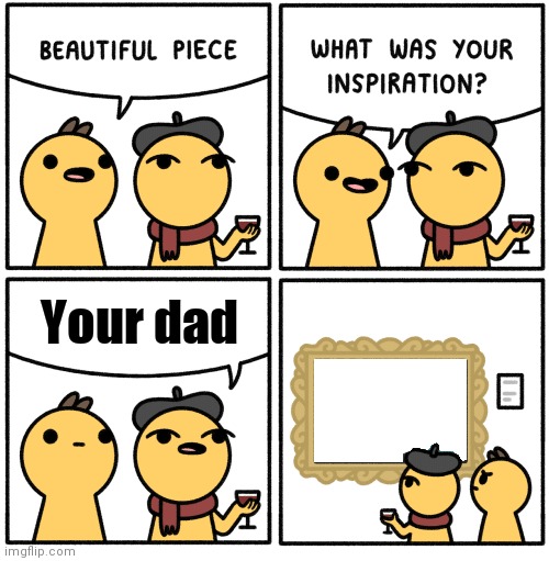 Beautiful piece | Your dad | image tagged in beautiful piece | made w/ Imgflip meme maker