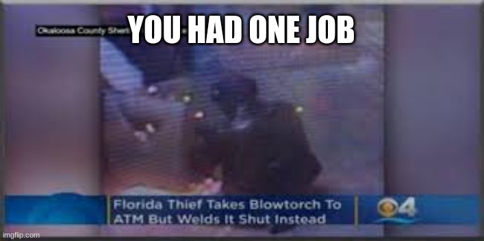 you had one job | YOU HAD ONE JOB | image tagged in stupid people,florida man,crime | made w/ Imgflip meme maker