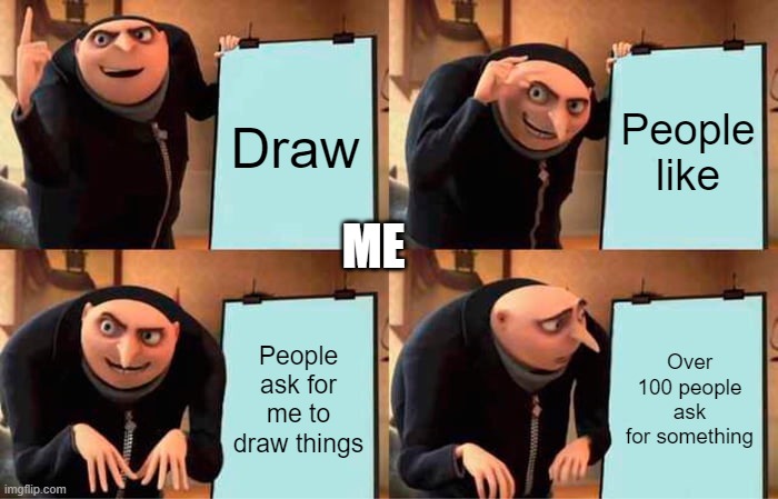 Gru's Plan Meme | Draw People like People ask for me to draw things Over 100 people ask for something ME | image tagged in memes,gru's plan | made w/ Imgflip meme maker