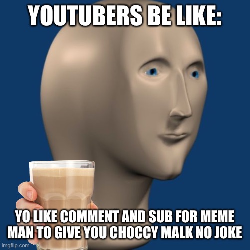 meme man | YOUTUBERS BE LIKE:; YO LIKE COMMENT AND SUB FOR MEME MAN TO GIVE YOU CHOCCY MALK NO JOKE | image tagged in meme man | made w/ Imgflip meme maker