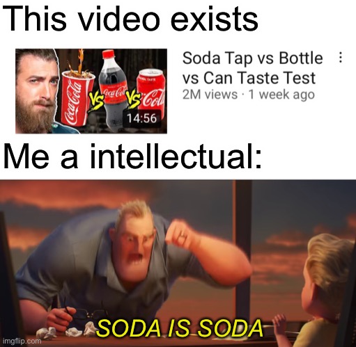 Soda is Soda | This video exists; Me a intellectual:; SODA IS SODA | image tagged in math is math,memes,mr incredible mad | made w/ Imgflip meme maker