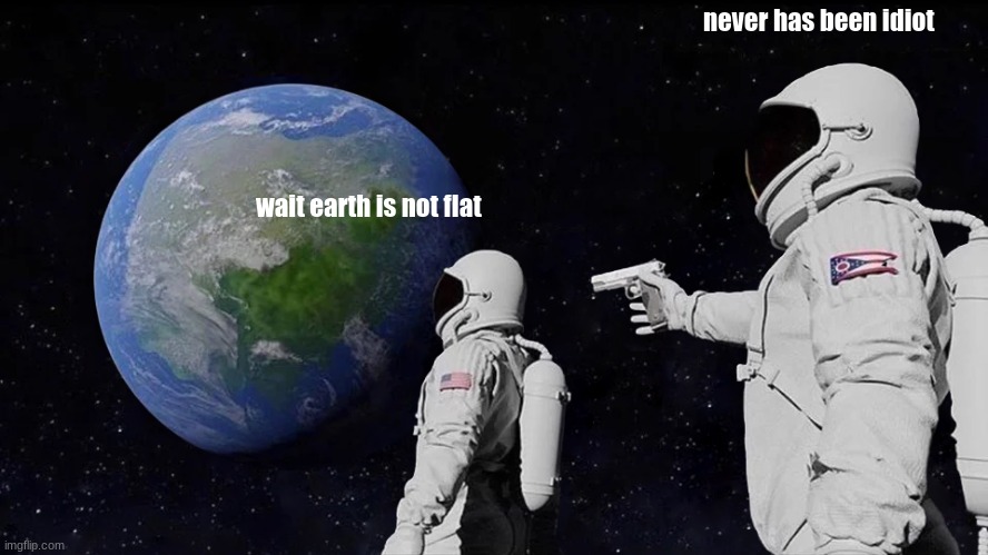 rip flat earther | never has been idiot; wait earth is not flat | image tagged in memes,always has been | made w/ Imgflip meme maker