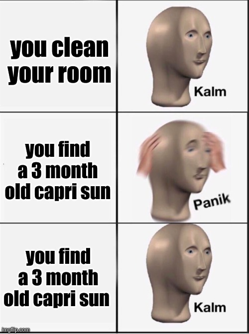 we have been blessed by the capri sun | you clean your room; you find a 3 month old capri sun; you find a 3 month old capri sun | image tagged in reverse kalm panik | made w/ Imgflip meme maker
