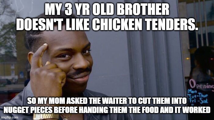 True Story | MY 3 YR OLD BROTHER DOESN'T LIKE CHICKEN TENDERS. SO MY MOM ASKED THE WAITER TO CUT THEM INTO NUGGET PIECES BEFORE HANDING THEM THE FOOD AND IT WORKED | image tagged in memes,roll safe think about it | made w/ Imgflip meme maker