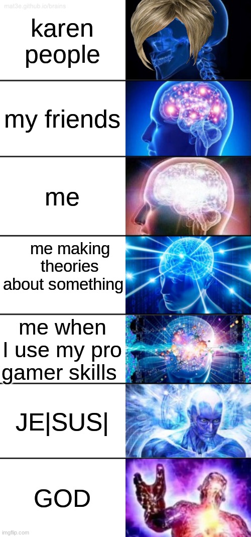 what I see | karen people; my friends; me; me making theories about something; me when I use my pro gamer skills; JE|SUS|; GOD | image tagged in 7-tier expanding brain,fun,gaming | made w/ Imgflip meme maker