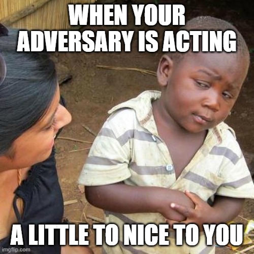 Third World Skeptical Kid | WHEN YOUR ADVERSARY IS ACTING; A LITTLE TO NICE TO YOU | image tagged in memes,third world skeptical kid | made w/ Imgflip meme maker