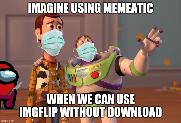 mem | IMAGINE USING MEMEATIC; WHEN WE CAN USE IMGFLIP WITHOUT DOWNLOAD | image tagged in memes,x x everywhere | made w/ Imgflip meme maker