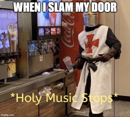 Holy music stops | WHEN I SLAM MY DOOR | image tagged in holy music stops | made w/ Imgflip meme maker