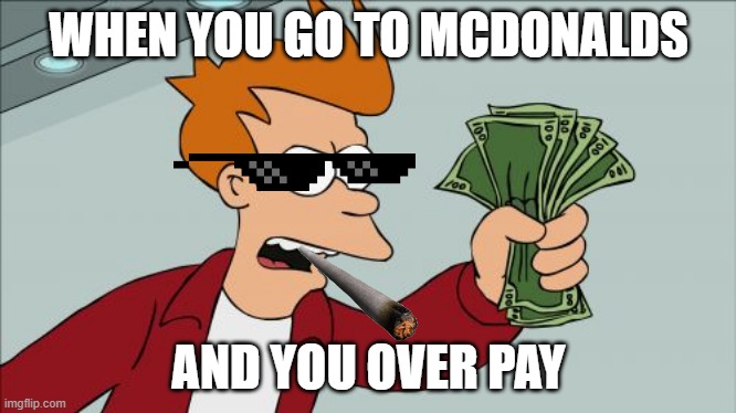 Shut Up And Take My Money Fry | WHEN YOU GO TO MCDONALDS; AND YOU OVER PAY | image tagged in memes,shut up and take my money fry | made w/ Imgflip meme maker