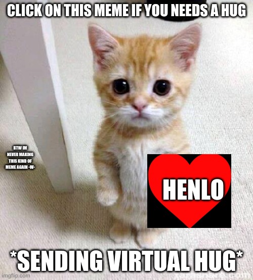 click this if u sad | CLICK ON THIS MEME IF YOU NEEDS A HUG; BTW IM NEVER MAKING THIS KIND OF MEME AGAIN -W-; HENLO; *SENDING VIRTUAL HUG* | image tagged in memes,cute cat,huggos | made w/ Imgflip meme maker