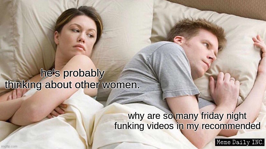 I Bet He's Thinking About Other Women |  he's probably thinking about other women. why are so many friday night funking videos in my recommended | image tagged in i bet he's thinking about other women,children in my basement,what,is,fnf | made w/ Imgflip meme maker