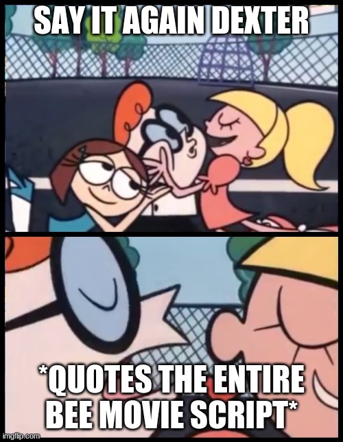 according to all known laws of aviation... | SAY IT AGAIN DEXTER; *QUOTES THE ENTIRE BEE MOVIE SCRIPT* | image tagged in memes,say it again dexter | made w/ Imgflip meme maker