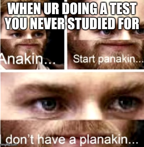 Anakin Start Panakin | WHEN UR DOING A TEST YOU NEVER STUDIED FOR | image tagged in anakin start panakin | made w/ Imgflip meme maker