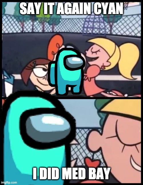 SAY IT AGAIN CYAN; I DID MED BAY | made w/ Imgflip meme maker