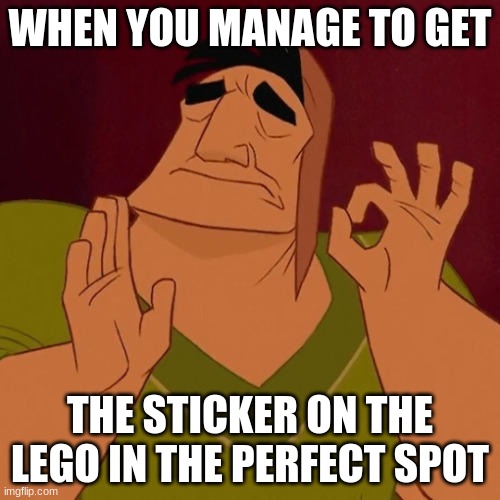 When X just right | WHEN YOU MANAGE TO GET; THE STICKER ON THE LEGO IN THE PERFECT SPOT | image tagged in when x just right | made w/ Imgflip meme maker