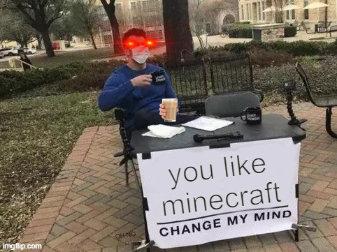 Change My Mind | you like minecraft; OH NO | image tagged in memes,change my mind | made w/ Imgflip meme maker