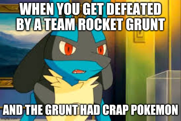 Surprised Lucario | WHEN YOU GET DEFEATED BY A TEAM ROCKET GRUNT; AND THE GRUNT HAD CRAP POKEMON | image tagged in surprised lucario | made w/ Imgflip meme maker