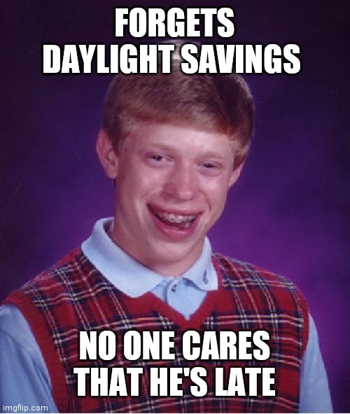 Bad Luck Brian Meme | FORGETS DAYLIGHT SAVINGS NO ONE CARES THAT HE'S LATE | image tagged in memes,bad luck brian | made w/ Imgflip meme maker