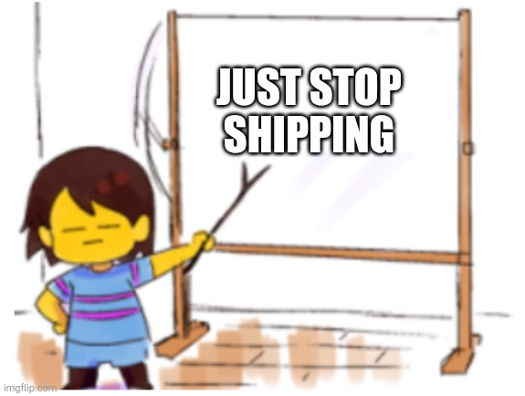 Frisk Sign | JUST STOP SHIPPING | image tagged in frisk sign | made w/ Imgflip meme maker