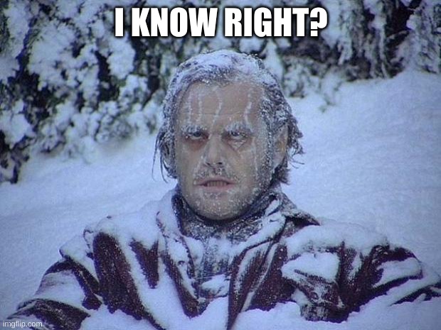 Jack Nicholson The Shining Snow Meme | I KNOW RIGHT? | image tagged in memes,jack nicholson the shining snow | made w/ Imgflip meme maker