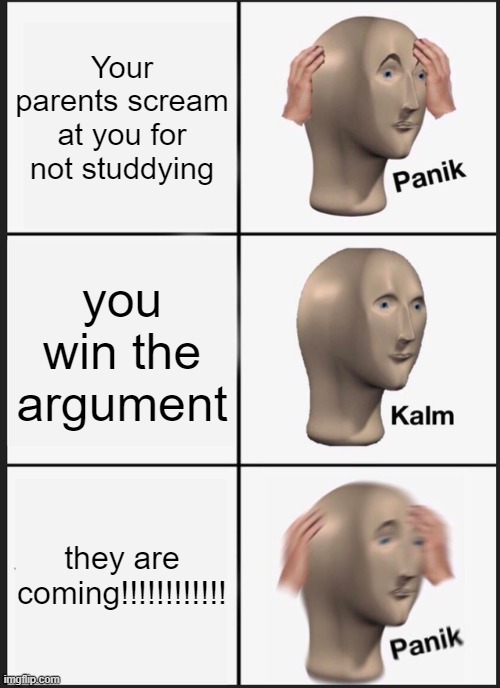 Panik Kalm Panik | Your parents scream at you for not studdying; you win the argument; they are coming!!!!!!!!!!!! | image tagged in memes,panik kalm panik | made w/ Imgflip meme maker