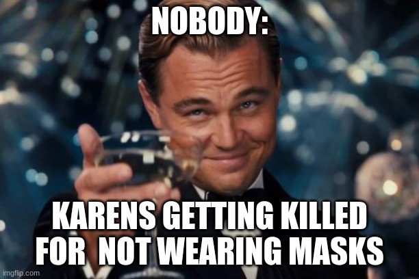 Leonardo Dicaprio Cheers Meme | NOBODY:; KARENS GETTING KILLED FOR  NOT WEARING MASKS | image tagged in memes,leonardo dicaprio cheers | made w/ Imgflip meme maker