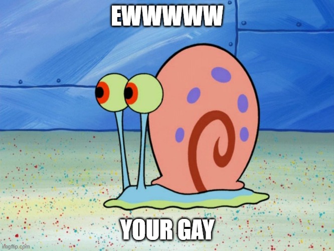 gary the snail | EWWWWW; YOUR GAY | image tagged in gary the snail | made w/ Imgflip meme maker
