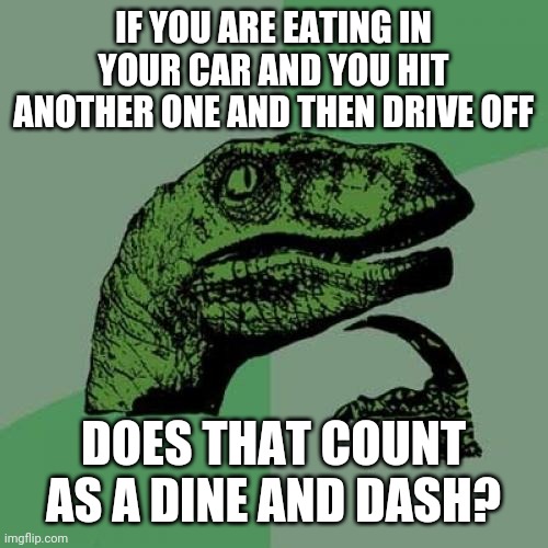 Philosoraptor Meme | IF YOU ARE EATING IN YOUR CAR AND YOU HIT ANOTHER ONE AND THEN DRIVE OFF; DOES THAT COUNT AS A DINE AND DASH? | image tagged in memes,philosoraptor,driving,eating,car accident | made w/ Imgflip meme maker