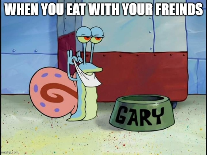 Gary the Snail about to eat | WHEN YOU EAT WITH YOUR FREINDS | image tagged in gary the snail about to eat | made w/ Imgflip meme maker