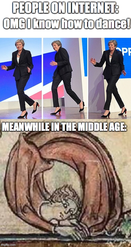 you got some Moves! | OMG I know how to dance! PEOPLE ON INTERNET:; MEANWHILE IN THE MIDDLE AGE: | image tagged in theresa may walking,funny,humor | made w/ Imgflip meme maker