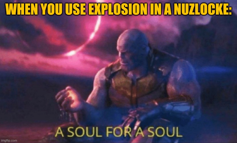 a simple trade | WHEN YOU USE EXPLOSION IN A NUZLOCKE: | image tagged in a soul for a soul | made w/ Imgflip meme maker
