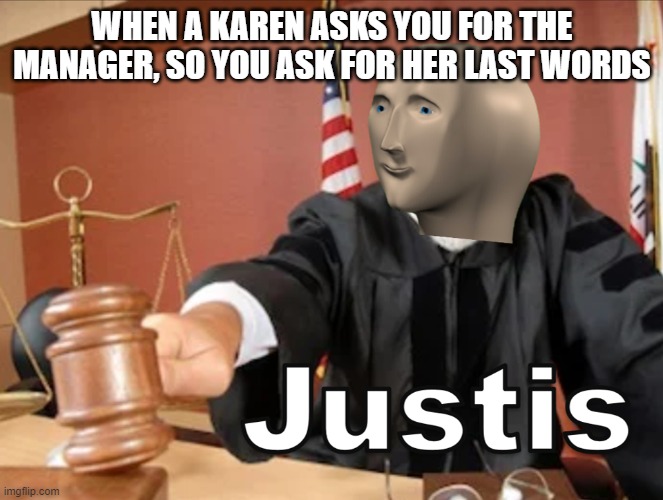 dank karen memes 2+2 | WHEN A KAREN ASKS YOU FOR THE MANAGER, SO YOU ASK FOR HER LAST WORDS | image tagged in meme man justis,karen,memes,stonks,meme man | made w/ Imgflip meme maker