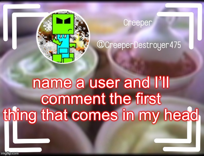 CreeperDestroyer475 DQ announcement | name a user and I’ll comment the first thing that comes in my head | image tagged in creeperdestroyer475 dq announcement | made w/ Imgflip meme maker