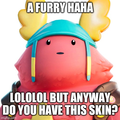 Guff | A FURRY HAHA LOLOLOL BUT ANYWAY DO YOU HAVE THIS SKIN? | image tagged in guff | made w/ Imgflip meme maker