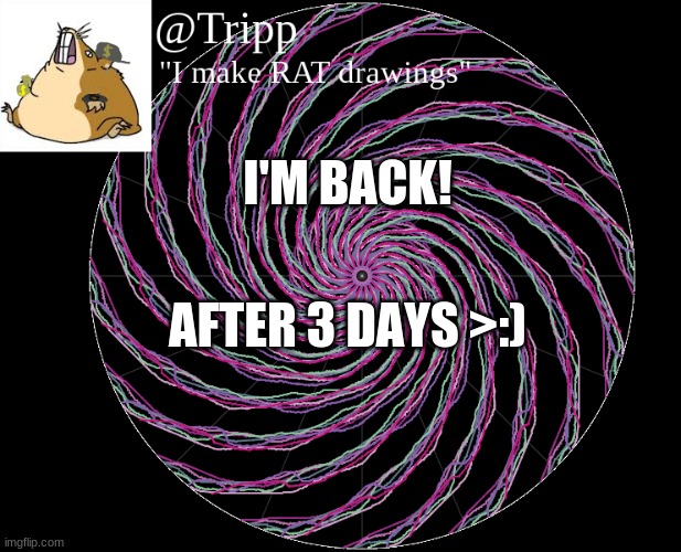 why hello there! | I'M BACK! AFTER 3 DAYS >:) | image tagged in tripp 's template,im back,skrrr | made w/ Imgflip meme maker